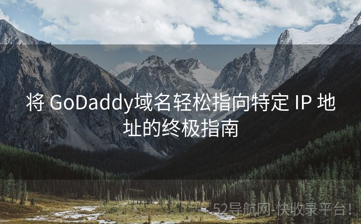 将 GoDaddy域名轻松指向特定 IP 地址的终极指南